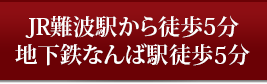 JR難波駅から徒歩5分 地下鉄なんば駅徒歩6分