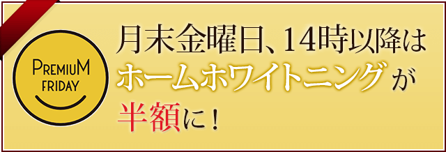 月末金曜日、15時半以降はホームホワイトニングが半額に！