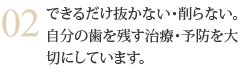 できるだけ抜かない・削らない。自分の歯を残す治療・予防を大切にしています。