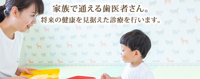 家族で通える歯医者さん。将来の健康を身据えた診療を行います。