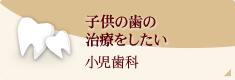 子供の歯の治療をしたい小児歯科