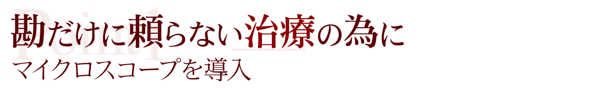 勘だけに頼らない治療の為にマイクロスコープを導入