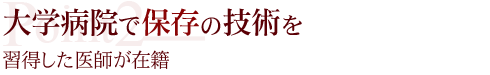 大学病院で保存の技術を習得した医師が在籍