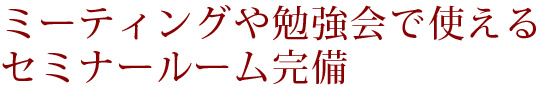 ミーティングや勉強会で使える
セミナールーム完備