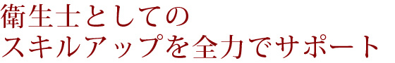 衛生士としてのスキルアップを全力でサポート