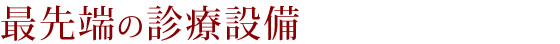 最先端の診療設備